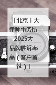 北京十大律师事务所2025大品牌胜诉率高（客户首选）