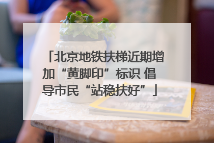北京地铁扶梯近期增加“黄脚印”标识 倡导市民“站稳扶好”