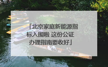 北京家庭新能源指标入围啦 这份公证办理指南要收好