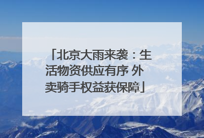 北京大雨来袭：生活物资供应有序 外卖骑手权益获保障