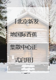 北京新发地国际香蕉集散中心正式启用