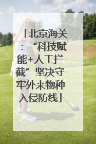 北京海关：“科技赋能+人工拦截”坚决守牢外来物种入侵防线