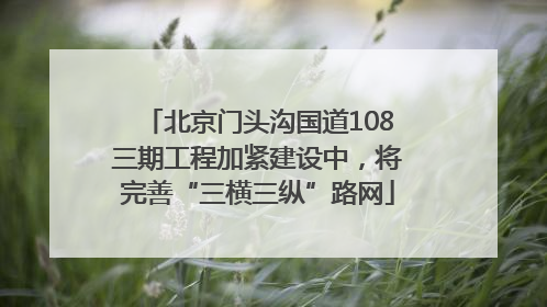 北京门头沟国道108三期工程加紧建设中，将完善“三横三纵”路网