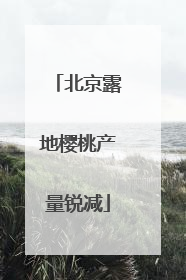 北京露地樱桃产量锐减