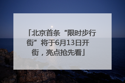 北京首条“限时步行街”将于6月13日开街，亮点抢先看