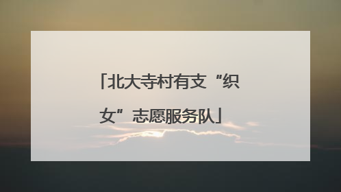 北大寺村有支“织女”志愿服务队