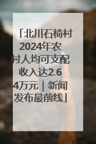 北川石椅村2024年农村人均可支配收入达2.64万元｜新闻发布最前线