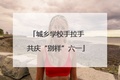 城乡学校手拉手 共庆“别样”六一