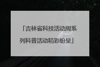 吉林省科技活动周系列科普活动精彩纷呈