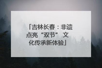 吉林长春：非遗点亮“双节” 文化传承新体验