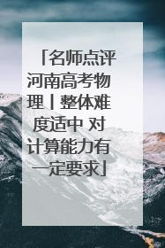 名师点评河南高考物理丨整体难度适中 对计算能力有一定要求