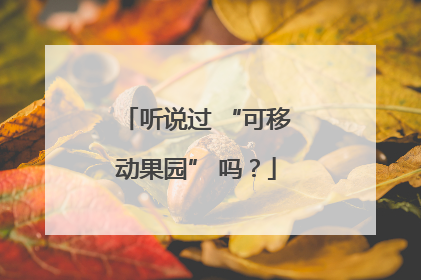 听说过 “可移动果园” 吗？