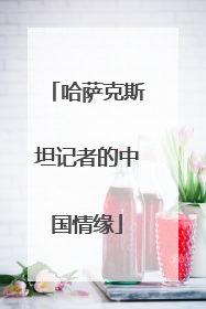 哈萨克斯坦记者的中国情缘
