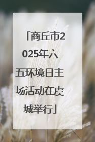 商丘市2025年六五环境日主场活动在虞城举行