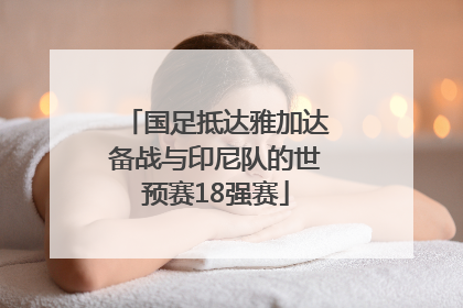 国足抵达雅加达备战与印尼队的世预赛18强赛