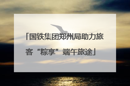 国铁集团郑州局助力旅客“粽享”端午旅途