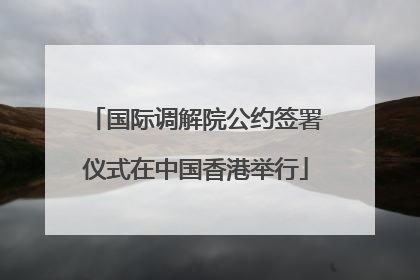 国际调解院公约签署仪式在中国香港举行