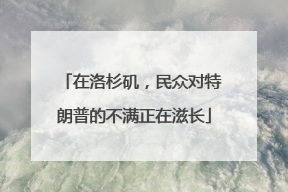 在洛杉矶，民众对特朗普的不满正在滋长