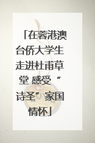 在蓉港澳台侨大学生走进杜甫草堂 感受“诗圣”家国情怀