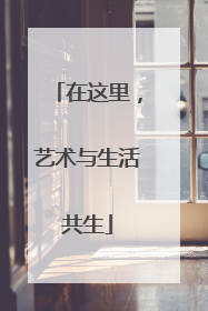 在这里，艺术与生活共生