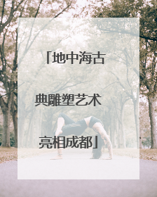 地中海古典雕塑艺术亮相成都