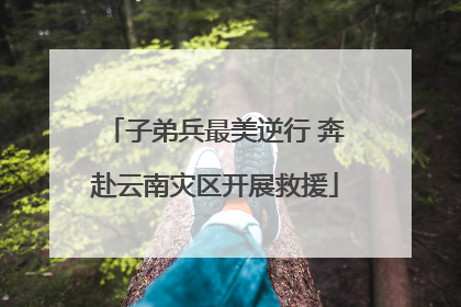 子弟兵最美逆行 奔赴云南灾区开展救援