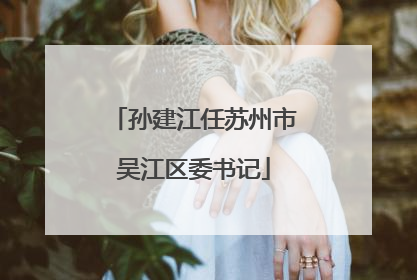 孙建江任苏州市吴江区委书记