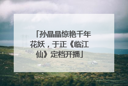 孙晶晶惊艳千年花妖，于正《临江仙》定档开播
