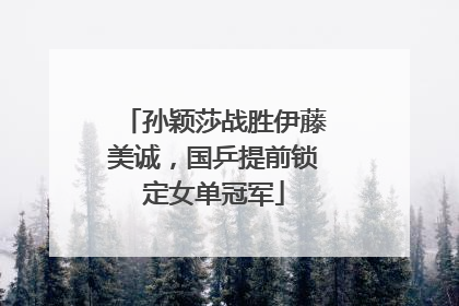 孙颖莎战胜伊藤美诚，国乒提前锁定女单冠军