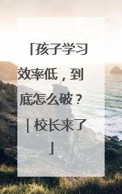 孩子学习效率低，到底怎么破？｜校长来了