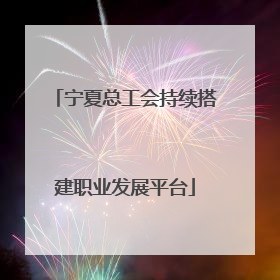 宁夏总工会持续搭建职业发展平台