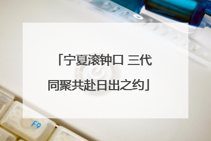 宁夏滚钟口 三代同聚共赴日出之约