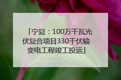 宁夏：100万千瓦光伏复合项目330千伏输变电工程竣工投运