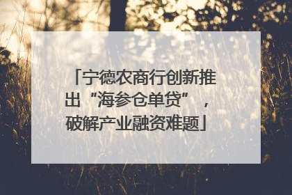 宁德农商行创新推出“海参仓单贷”，破解产业融资难题