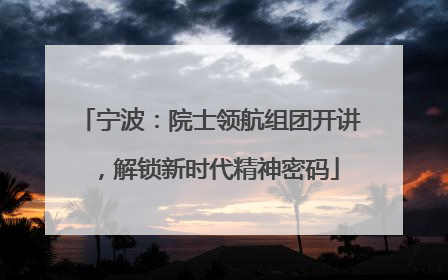 宁波：院士领航组团开讲，解锁新时代精神密码