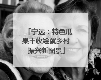 宁远：特色瓜果丰收绘就乡村振兴新图景