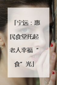 宁远：惠民食堂托起老人幸福“食”光