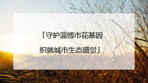 守护淄博市花基因 织就城市生态盛景