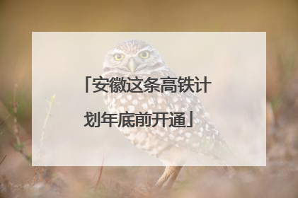 安徽这条高铁计划年底前开通