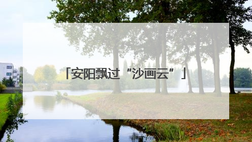 安阳飘过“沙画云”