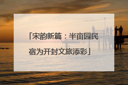 宋韵新篇：半亩园民宿为开封文旅添彩