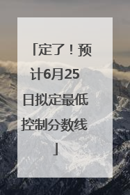 定了！预计6月25日拟定最低控制分数线