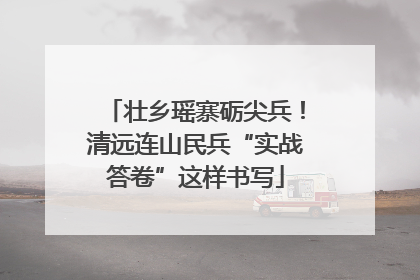 壮乡瑶寨砺尖兵！清远连山民兵“实战答卷”这样书写