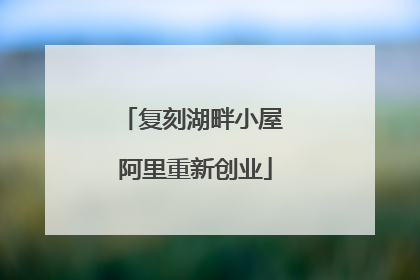 复刻湖畔小屋 阿里重新创业