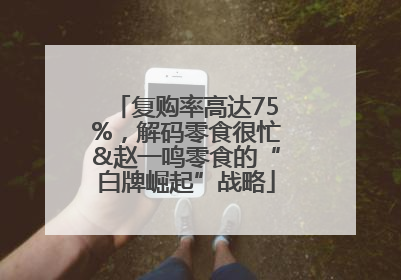 复购率高达75%，解码零食很忙&赵一鸣零食的“白牌崛起”战略