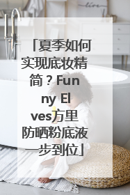 夏季如何实现底妆精简？Funny Elves方里防晒粉底液一步到位