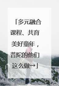 多元融合课程、共育美好童年，普陀的他们这么做→