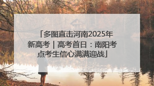 多图直击河南2025年新高考｜高考首日：南阳考点考生信心满满迎战