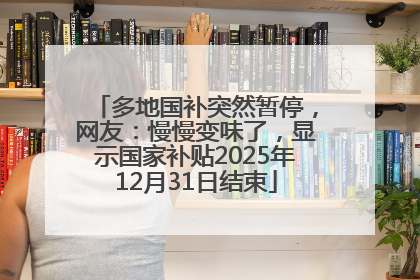 多地国补突然暂停，网友：慢慢变味了，显示国家补贴2025年12月31日结束