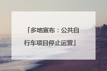 多地宣布：公共自行车项目停止运营